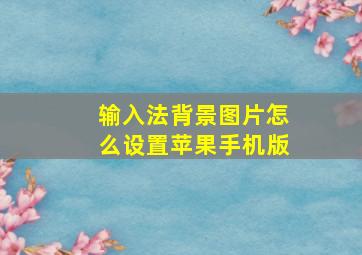 输入法背景图片怎么设置苹果手机版