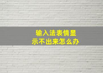 输入法表情显示不出来怎么办