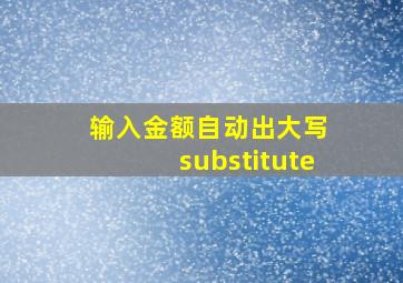 输入金额自动出大写 substitute