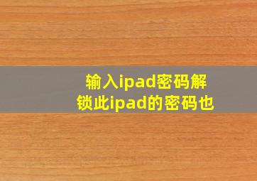 输入ipad密码解锁此ipad的密码也