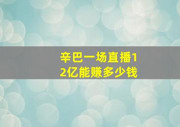 辛巴一场直播12亿能赚多少钱