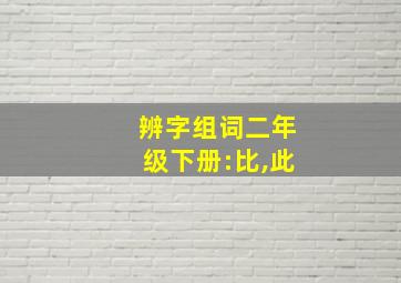 辨字组词二年级下册:比,此