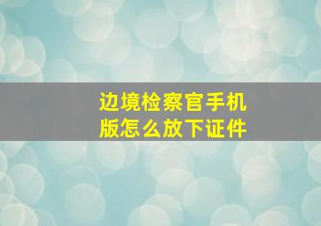 边境检察官手机版怎么放下证件