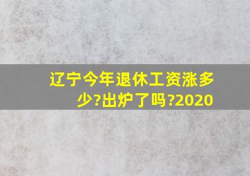 辽宁今年退休工资涨多少?出炉了吗?2020