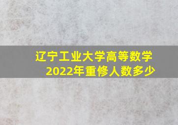 辽宁工业大学高等数学2022年重修人数多少