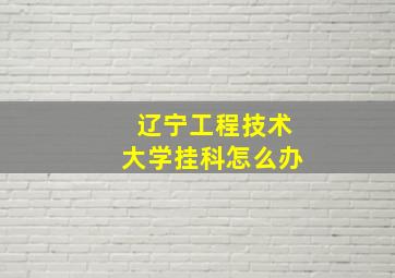 辽宁工程技术大学挂科怎么办