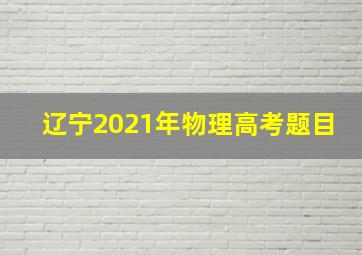 辽宁2021年物理高考题目