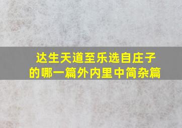 达生天道至乐选自庄子的哪一篇外内里中简杂篇