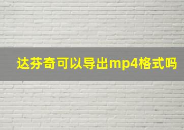 达芬奇可以导出mp4格式吗