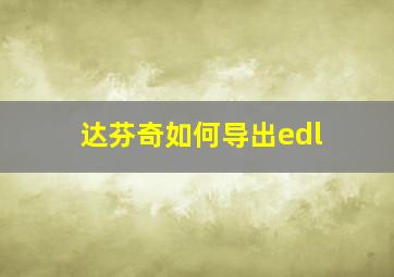 达芬奇如何导出edl