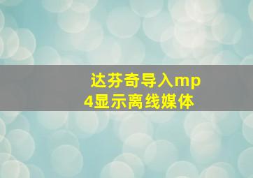 达芬奇导入mp4显示离线媒体