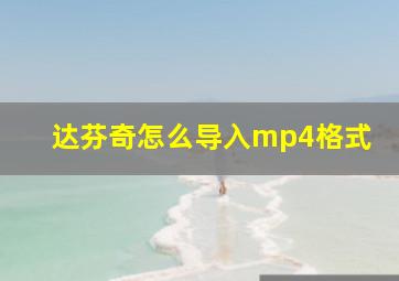 达芬奇怎么导入mp4格式