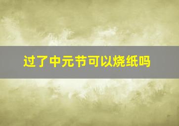 过了中元节可以烧纸吗