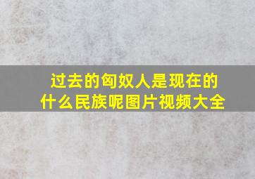 过去的匈奴人是现在的什么民族呢图片视频大全