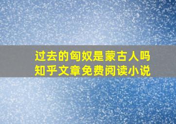 过去的匈奴是蒙古人吗知乎文章免费阅读小说