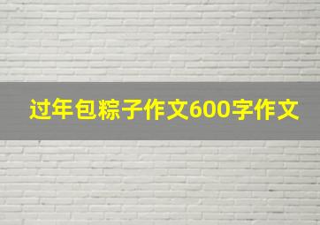 过年包粽子作文600字作文