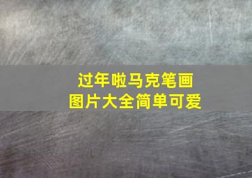 过年啦马克笔画图片大全简单可爱