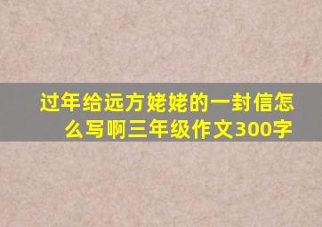 过年给远方姥姥的一封信怎么写啊三年级作文300字