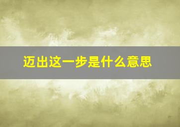 迈出这一步是什么意思