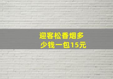 迎客松香烟多少钱一包15元