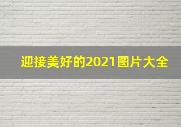 迎接美好的2021图片大全