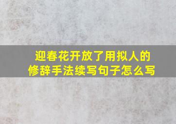 迎春花开放了用拟人的修辞手法续写句子怎么写