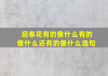 迎春花有的像什么有的像什么还有的像什么造句