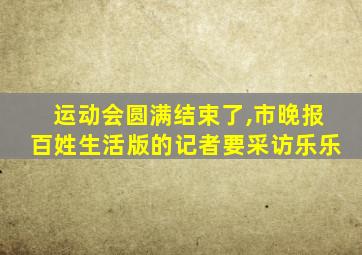 运动会圆满结束了,市晚报百姓生活版的记者要采访乐乐