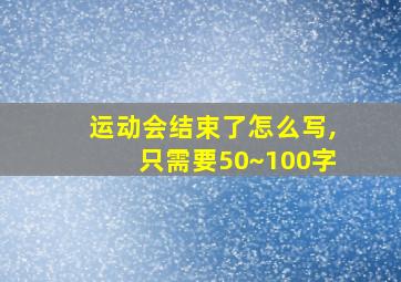 运动会结束了怎么写,只需要50~100字