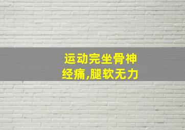 运动完坐骨神经痛,腿软无力