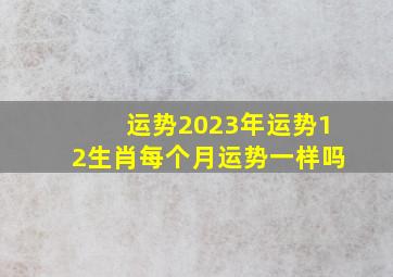 运势2023年运势12生肖每个月运势一样吗