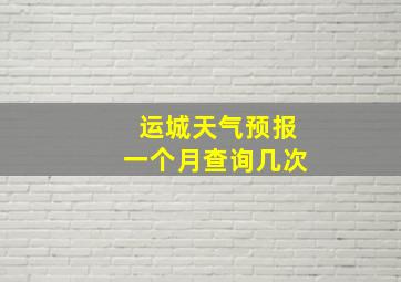 运城天气预报一个月查询几次