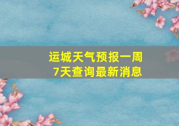 运城天气预报一周7天查询最新消息