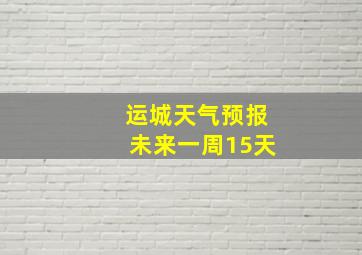 运城天气预报未来一周15天