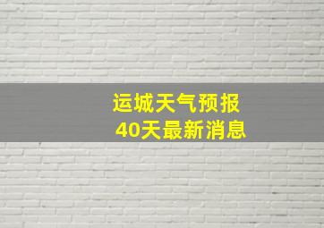 运城天气预报40天最新消息