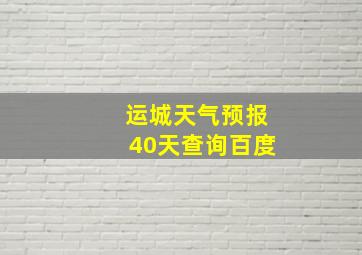 运城天气预报40天查询百度