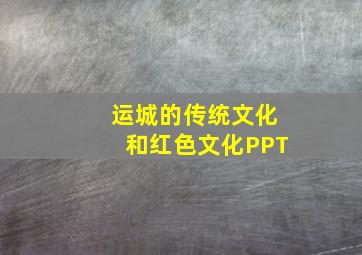 运城的传统文化和红色文化PPT