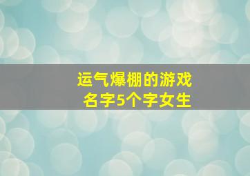 运气爆棚的游戏名字5个字女生