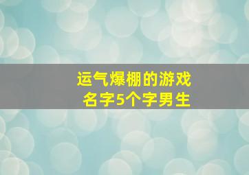 运气爆棚的游戏名字5个字男生