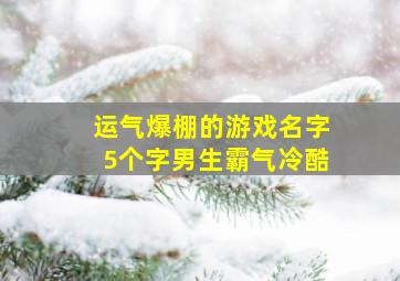 运气爆棚的游戏名字5个字男生霸气冷酷