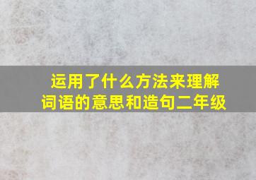 运用了什么方法来理解词语的意思和造句二年级