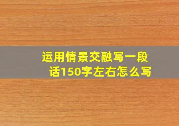 运用情景交融写一段话150字左右怎么写