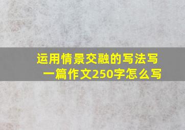 运用情景交融的写法写一篇作文250字怎么写