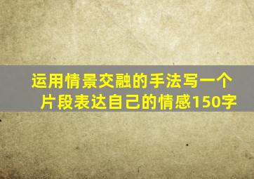 运用情景交融的手法写一个片段表达自己的情感150字