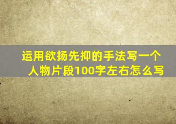 运用欲扬先抑的手法写一个人物片段100字左右怎么写