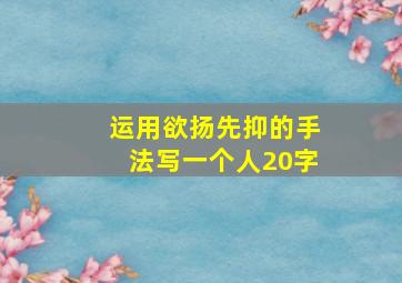 运用欲扬先抑的手法写一个人20字