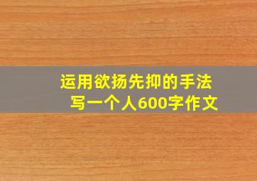 运用欲扬先抑的手法写一个人600字作文