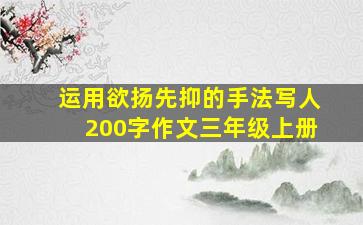 运用欲扬先抑的手法写人200字作文三年级上册