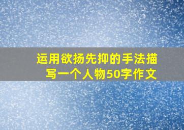 运用欲扬先抑的手法描写一个人物50字作文