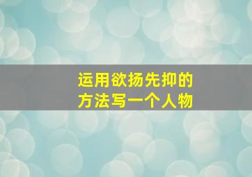 运用欲扬先抑的方法写一个人物